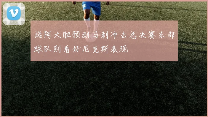 诺阿大胆预测马刺冲击总决赛东部球队则看好尼克斯表现