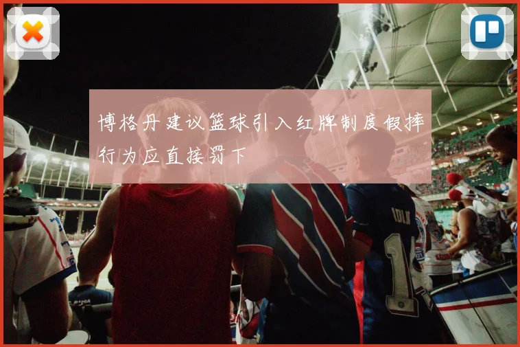 博格丹建议篮球引入红牌制度假摔行为应直接罚下